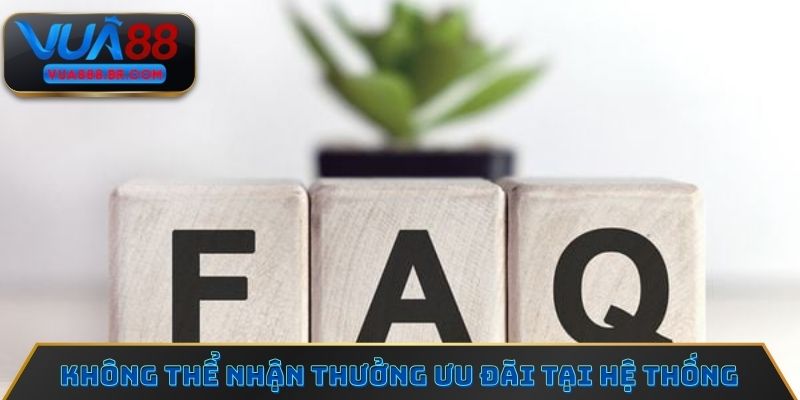 Câu hỏi thường gặp về việc không thể nhận thưởng ưu đãi tại hệ thống
