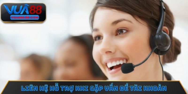 Liên hệ chăm sóc khách hàng khi gặp vấn đề tài khoản