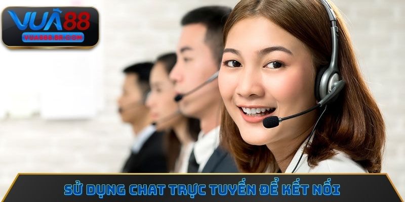 Sử dụng chat trực tuyến để kết nối với đội ngũ chăm sóc khách hàng