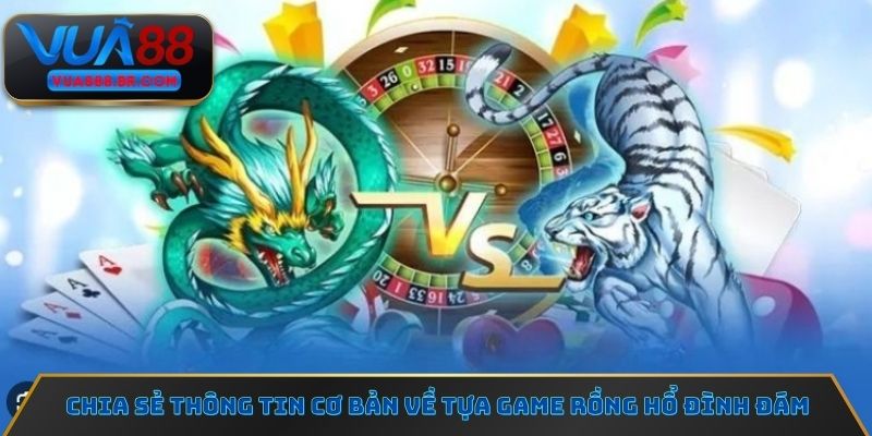 Chia sẻ thông tin cơ bản về tựa game Rồng hổ đình đám