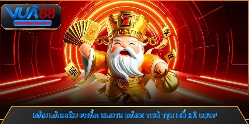 Đâu là siêu phẩm slots đáng thử tại nổ hũ CQ9?