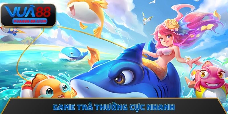 Game trả thưởng cực nhanh