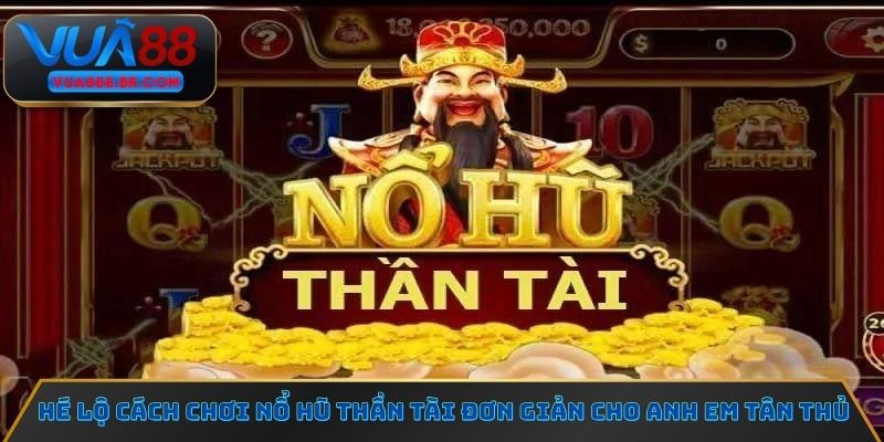 Hé lộ cách chơi Nổ hũ thần tài đơn giản cho anh em tân thủ