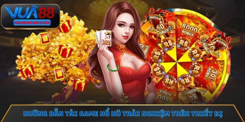 Hướng dẫn tải game nổ hũ trải nghiệm trên thiết bị