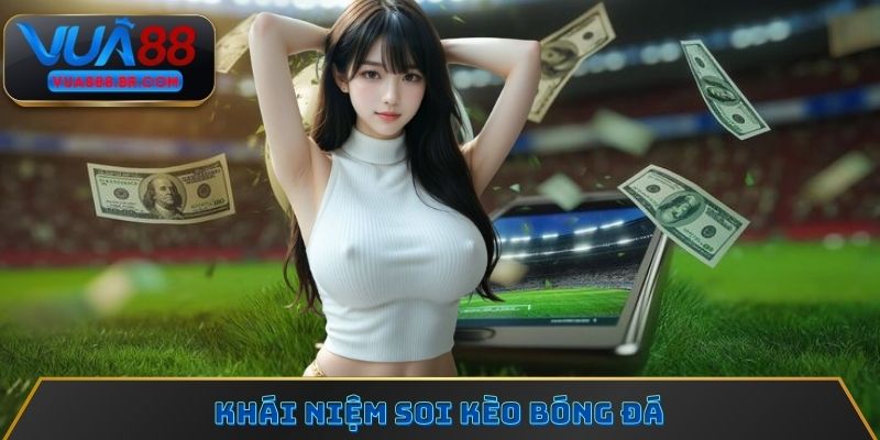 Khái niệm dễ hiểu nhất về soi kèo bóng đá