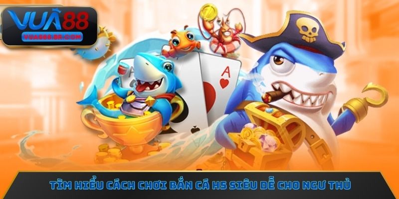 Tìm hiểu cách chơi Bắn cá H5 siêu dễ cho ngư thủ