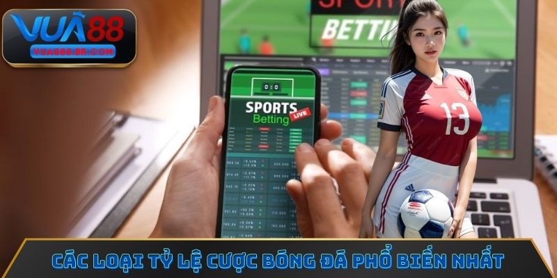 Các loại tỷ lệ cược bóng đá phổ biến nhất tại nhà cái